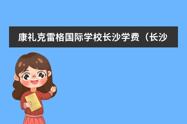 康礼克雷格国际学校长沙学费（长沙玮希国际学校一年费用）