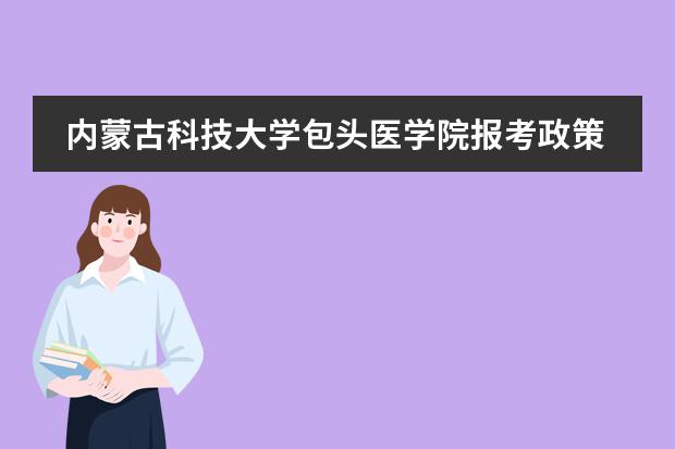 内蒙古科技大学包头医学院报考政策解读 北京中医药大学招生简章