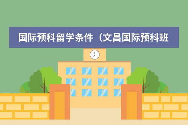 国际预科留学条件(文昌国际预科班分数线)