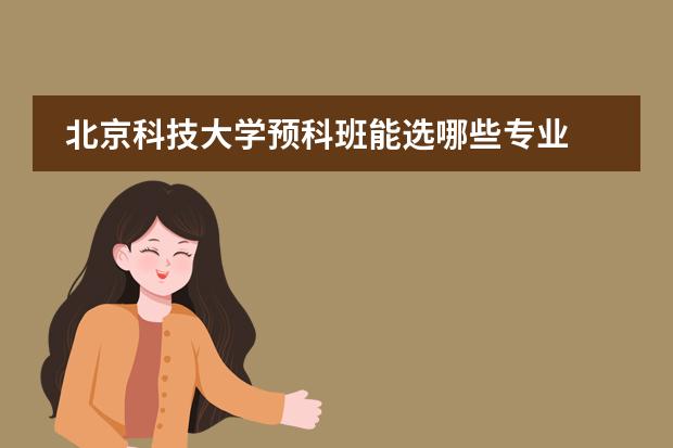 北京科技大学预科班能选哪些专业