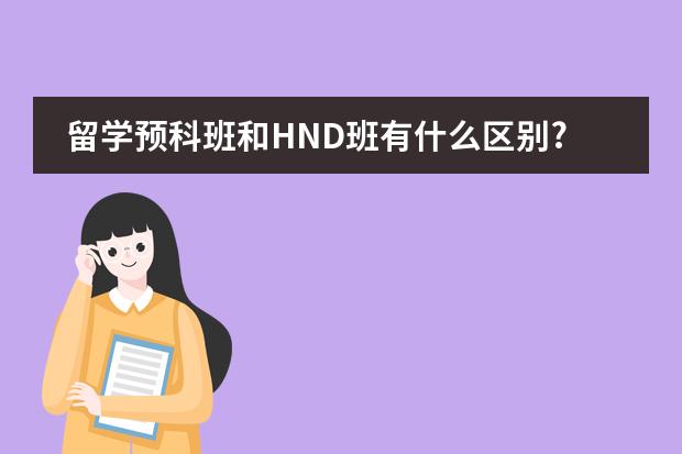留学预科班和HND班有什么区别?BTEC HND和SQA HND有什么区别?