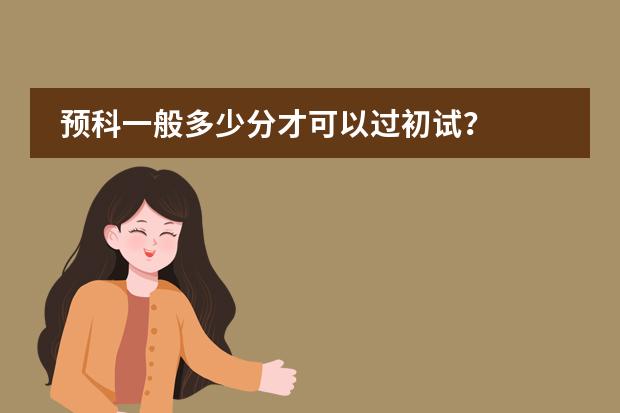 预科一般多少分才可以过初试?