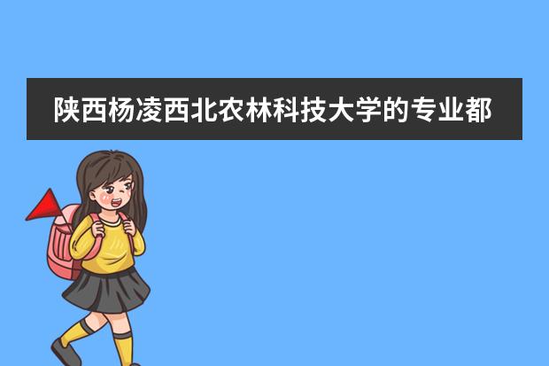 陕西杨凌西北农林科技大学的专业都有哪些呀?有没有学种花养花的专业?