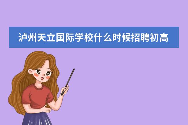 泸州天立国际学校什么时候招聘初高中英语老师,他们接受实习吗?怎样申请实习?
