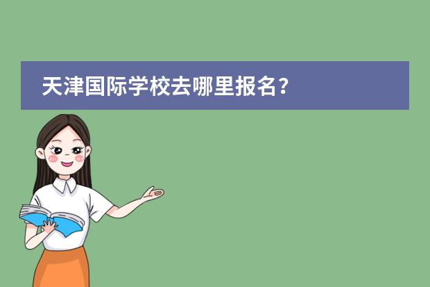 天津国际学校去哪里报名?