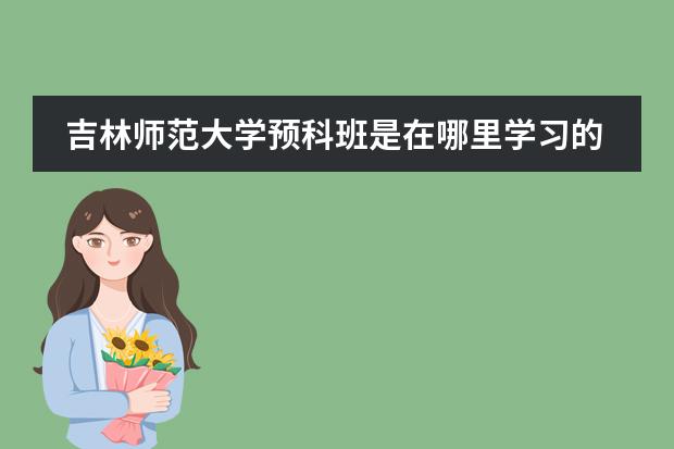 吉林师范大学预科班是在哪里学习的?