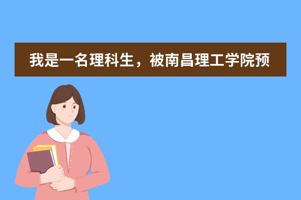 我是一名理科生,被南昌理工学院预科班录取了,我想知道在预科班读一年转入本科后,学费是多少?