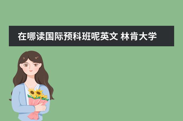 在哪读国际预科班呢英文 林肯大学国际大一预科课程?