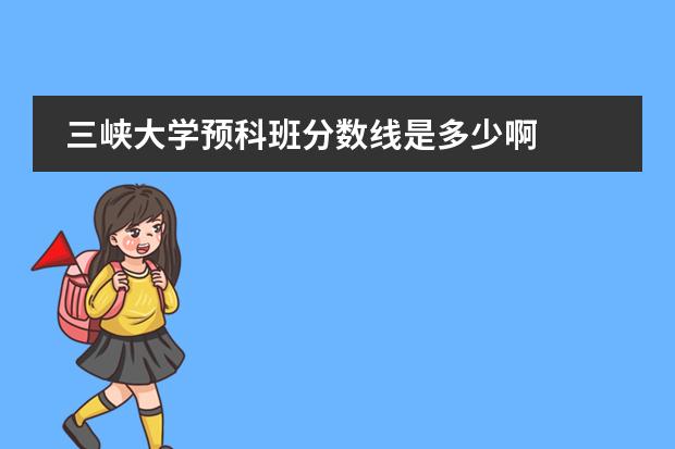 三峡大学预科班分数线是多少啊