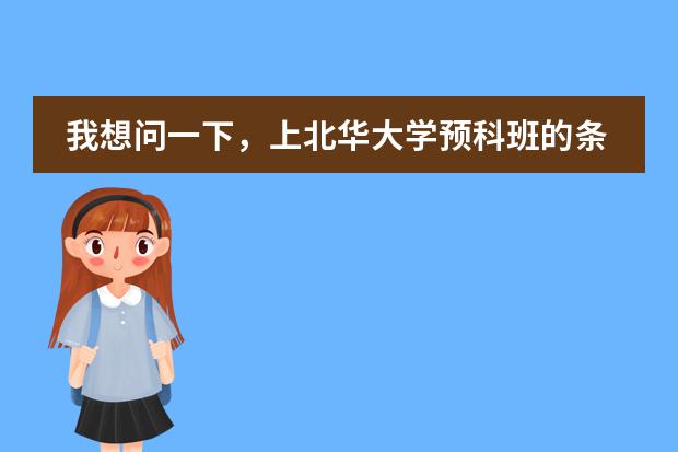 我想问一下,上北华大学预科班的条件如何??