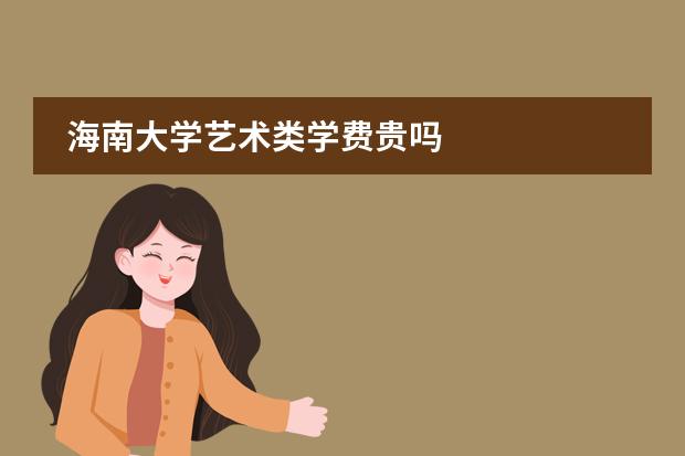 海南大学艺术类学费贵吗