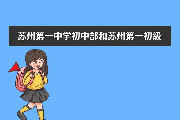 苏州第一中学初中部和苏州第一初级中学是一个学校吗?