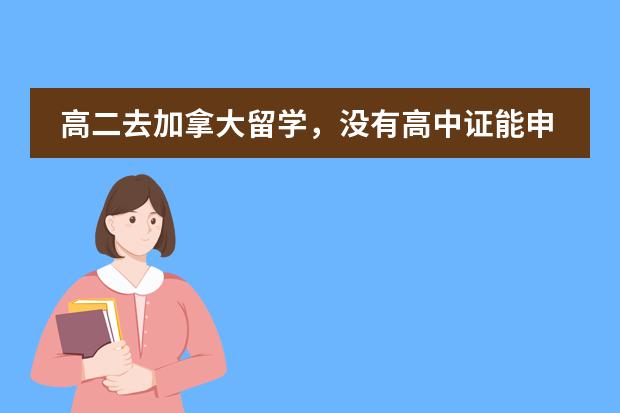 高二去加拿大留学,没有高中证能申请加拿大大学吗