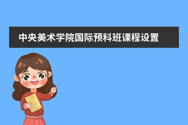 中央美术学院国际预科班课程设置 计划生留学看过来~都灵美术学院官方预科在线选拔考试报名开启，目前时间还充裕哦！