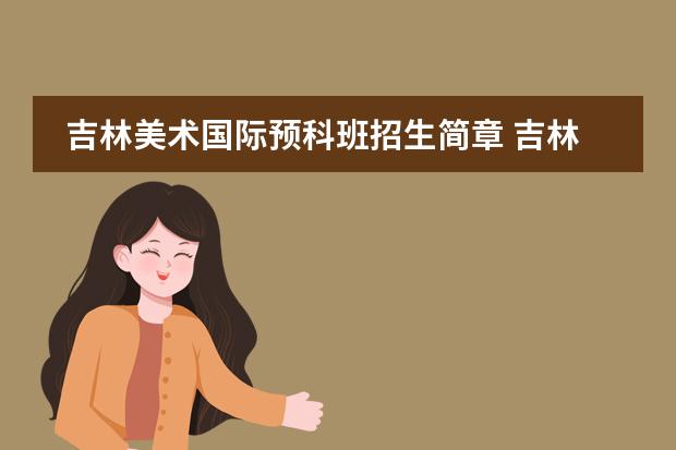 吉林美术国际预科班招生简章 吉林师范大学报考政策解读