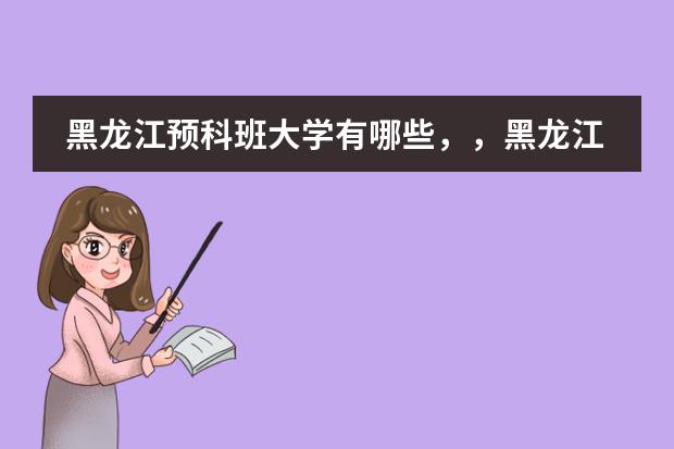 黑龙江预科班大学有哪些,,黑龙江哪些预科大专院校?