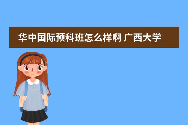 华中国际预科班怎么样啊 广西大学预科班课程
