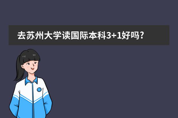 去苏州大学读国际本科3+1好吗?