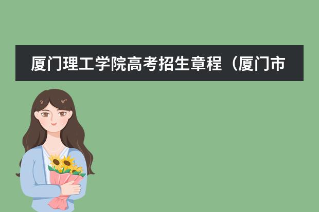 厦门理工学院高考招生章程(厦门市的大学排名一览表,附前三名录取分数线)
