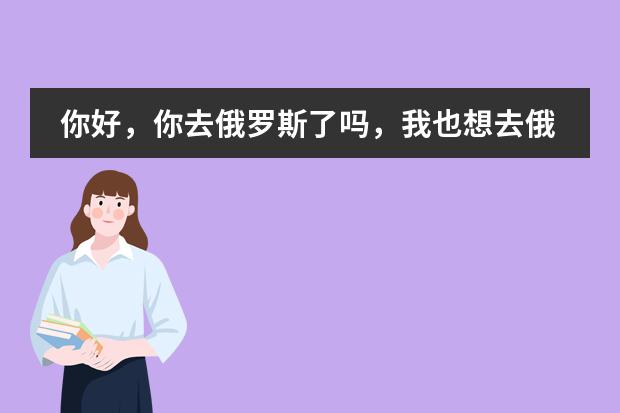 你好,你去俄罗斯了吗,我也想去俄罗斯留学,请问需要学预科吗?