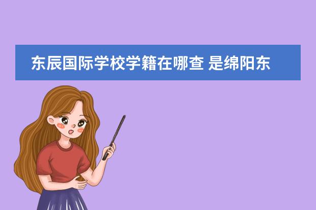 东辰国际学校学籍在哪查 是绵阳东辰国际学校的进