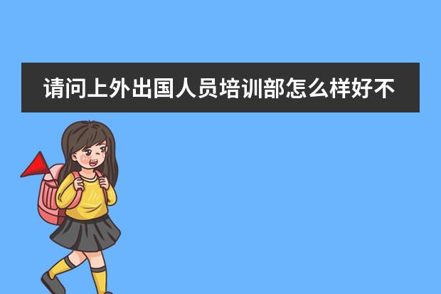 请问上外出国人员培训部怎么样好不好?它是怎样一个机构呢?正不正规?有什么预科项目比较好呢?