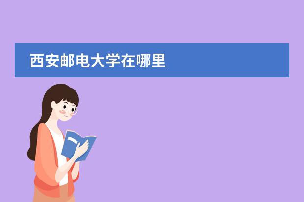 西安邮电大学在哪里