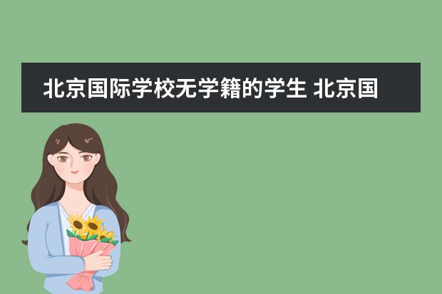 北京国际学校无学籍的学生 北京国际学校哪家比较好?最好是朝阳区的,求帮!!