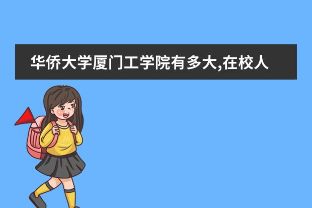 华侨大学厦门工学院有多大,在校人数是多少