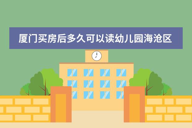 厦门买房后多久可以读幼儿园海沧区