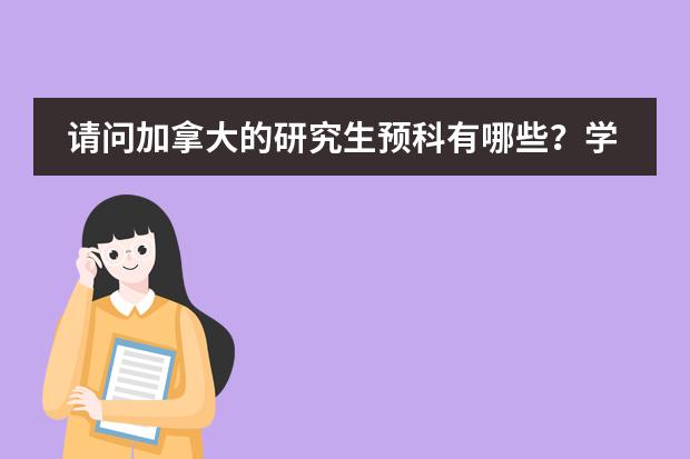 请问加拿大的研究生预科有哪些？学费分别是多少？不同的预科对签证率是否有影响？