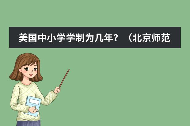 美国中小学学制为几年?(北京师范大学的汉语国际教育硕士专业是几年学制)