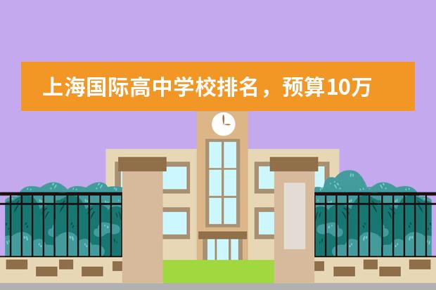 上海国际高中学校排名，预算10万也能读！（上海排名前十的国际学校）