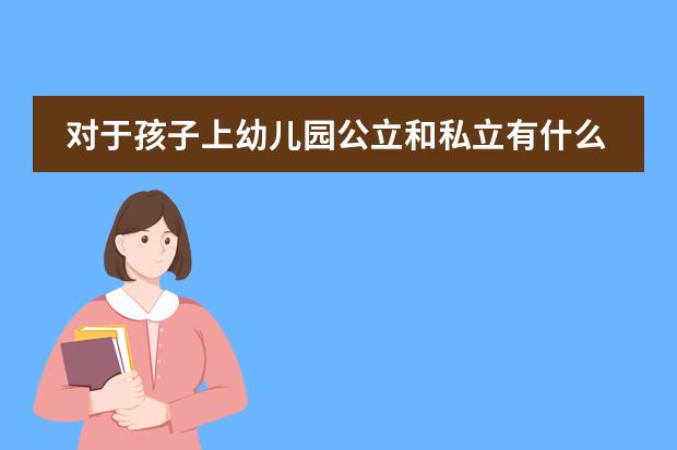 对于孩子上幼儿园公立和私立有什么区别？