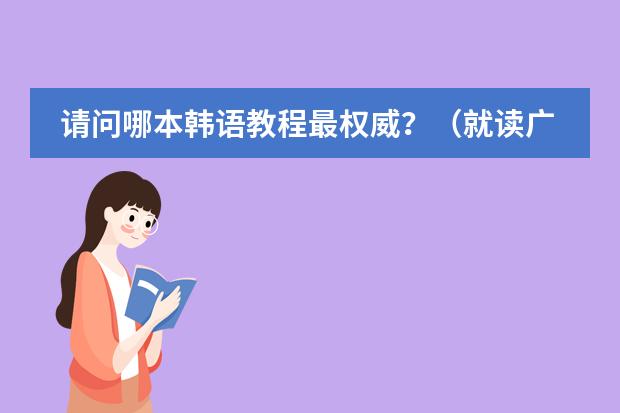 请问哪本韩语教程最权威?(就读广州国际学校,答得好,追加100)