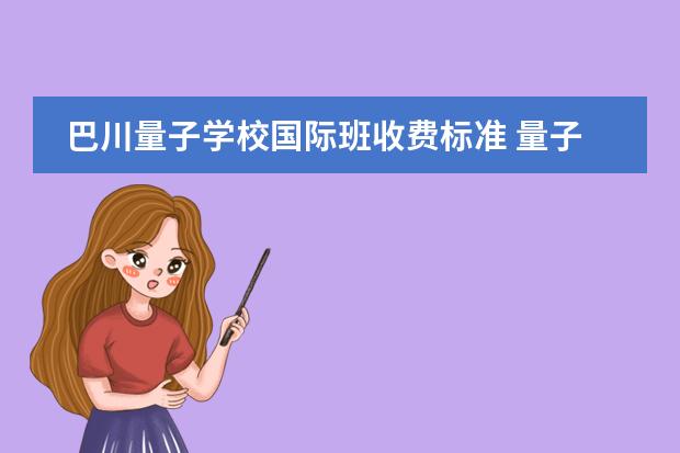 巴川量子学校国际班收费标准 量子巴川国际班好不好