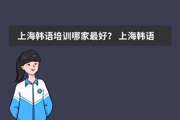 上海韩语培训哪家最好? 上海韩语培训?