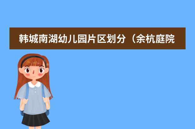 韩城南湖幼儿园片区划分（余杭庭院深深幼儿园和南湖尚美那个好）
