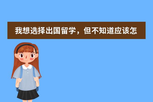 我想选择出国留学，但不知道应该怎样选择国家，也不知道怎样办理？想问一下漳州留学情况怎么样呢？