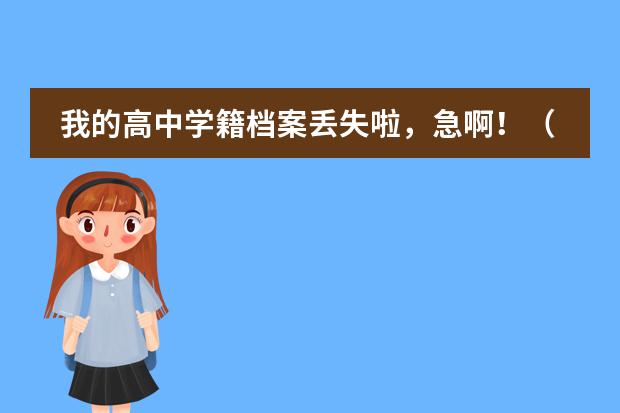 我的高中学籍档案丢失啦,急啊!(大学新生学籍档案内容)