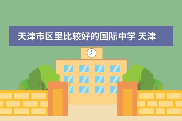 天津市区里比较好的国际中学 天津的国际学校