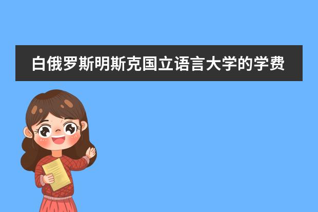白俄罗斯明斯克国立语言大学的学费 去白俄罗斯留学