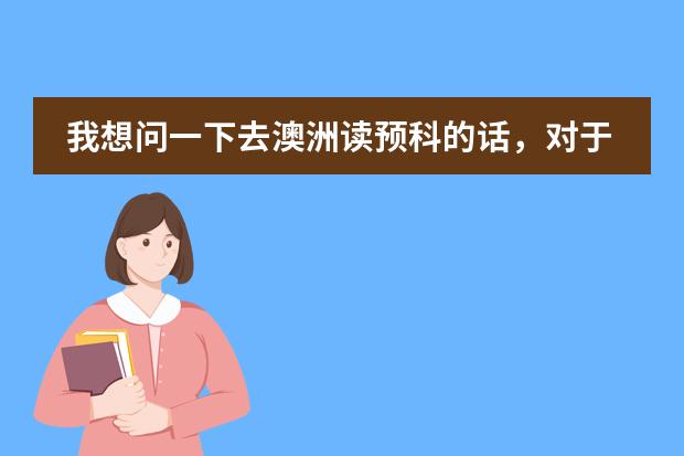 我想问一下去澳洲读预科的话,对于O LEVEL的成绩要求是多少啊?