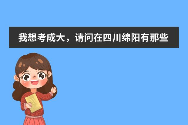 我想考成大，请问在四川绵阳有那些个学校啊？？ 绵阳中考考生怎样选择绵中，南山中学，东辰国际学校，怎样填报这三所学校志愿为好？急盼指点为谢！