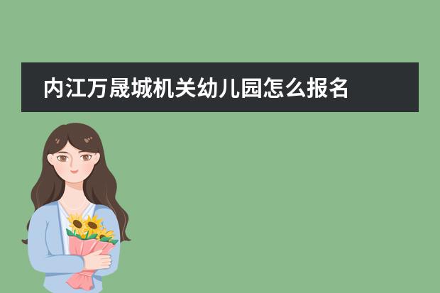 内江万晟城机关幼儿园怎么报名