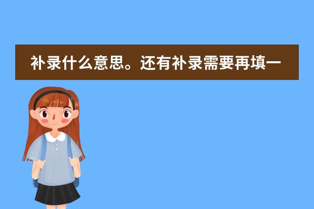 补录什么意思。还有补录需要再填一次志愿,就是说我必须先填他们学校?如果我没被录取,正好他们又要补录