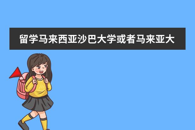 留学马来西亚沙巴大学或者马来亚大学一般费用是多少,通过中介去,总共需要多少钱,?