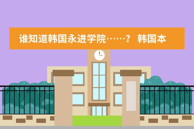 谁知道韩国永进学院&hellip;&hellip;？ 韩国本科一年开学几次？分几次招生？和中国的制度一样么？