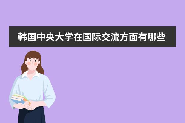 韩国中央大学在国际交流方面有哪些举措?