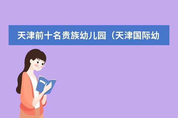 天津前十名贵族幼儿园(天津国际幼儿园那家最好)